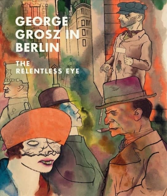 George Grosz in Berlin – The Relentless Eye