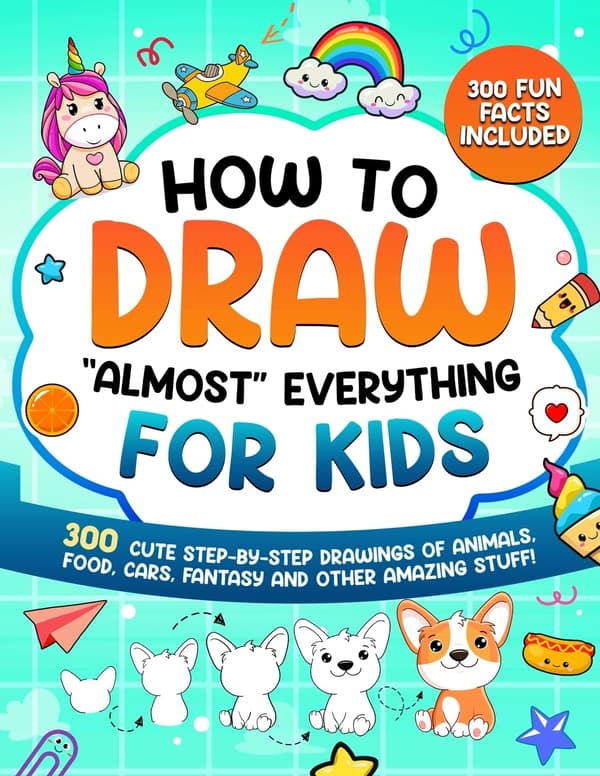How to Draw ‘Almost’ Everything for Kids: 300 Cute Step-by-Step Guides