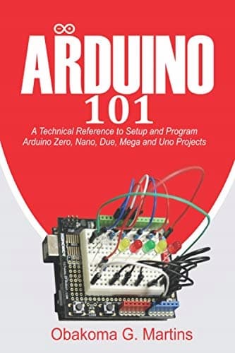 Martins, Obakoma G. Arduino 101: A Technical Reference to Setup and Programming