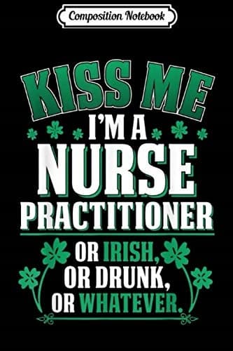 Composition Notebook: Kiss Me, I’m a Nurse Practitioner, or Irish, or Drunk Jo