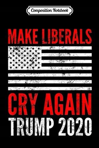 Composition Notebook: Make Liberals Cry Again – A Conservative, Pro-Trump Journal