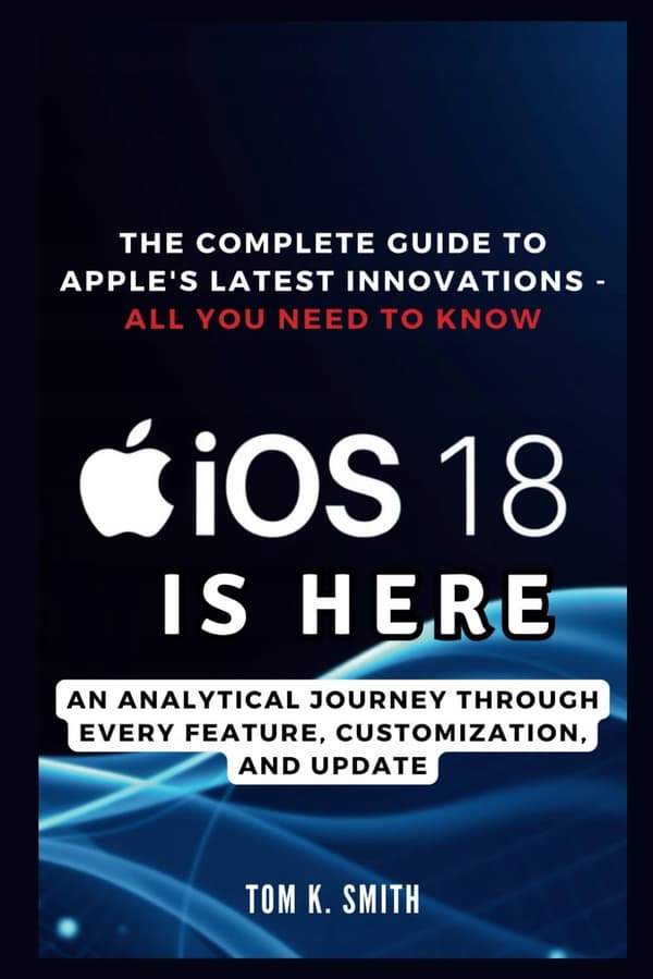 K. Smith, Volume iOS 18 is Here: The Complete Guide to Apple's Latest Innovations