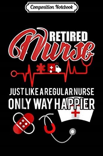 Composition Notebook: A Retired Nurse – Just Like a Regular Nurse, Only Much Happier J