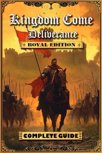 Kingdom Come Deliverance: Royal Edition Complete Guide (New and Updated): Tips,