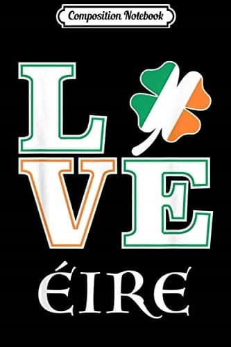 Composition Notebook: Love Eire, Ireland and Irish St Patrick’s Day Idea Journal