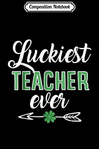Composition Notebook: Luckiest Teacher Ever – St Patrick’s Day – Irish St Patty’s