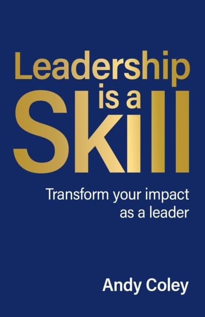 Leadership is a Skill: Transform your impact as a leader ANDY COLEY