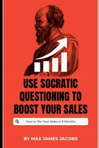 Jacobs, Max James: Use Socratic Questioning to Boost Your Sales: Close More