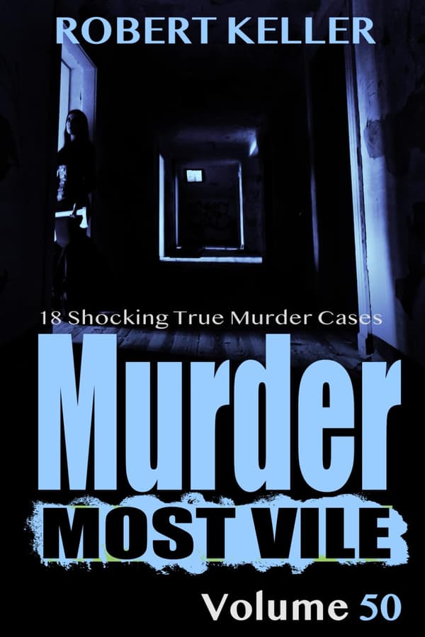 Keller, Robert, *Murder Most Vile*, Volume 50: 18 Shocking True Crime Cases of