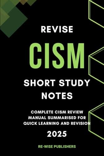Revise CISM: Short Study Notes: A complete CISM revision guide summarised for