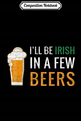 Composition Notebook: A Silly St Patrick’s Day Gift – Be Irish After a Few Beers