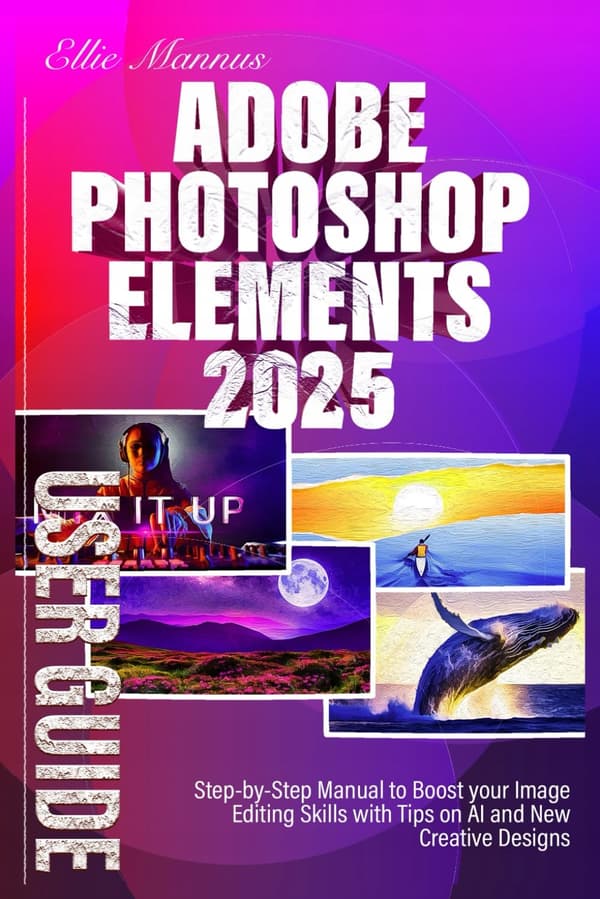 Mannus, Ellie Adobe Photoshop Elements 2025 USER GUIDE: Step-by-Step Manual