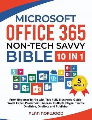 The Microsoft Office 365 Bible for Non-Tech-Savvy Users: [10 in 1]: From Beginner to Pro