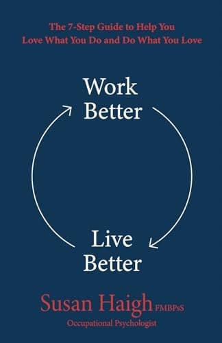 Haigh, Susan *Work Better Live Better: The 7-Step Guide to Help You Love What*