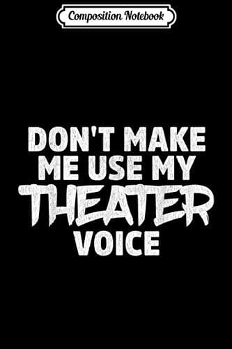 Composition Notebook: Don’t Make Me Use My Theatre Voice – An Actor’s Journal/No