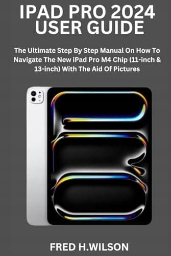 WILSON, FRED H. IPAD PRO 2024 USER GUIDE: The Ultimate Step-by-Step Manual