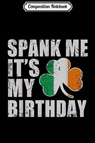 Composition Notebook: Spank Me, It's My Birthday – Irish St Patrick's Day Gift J