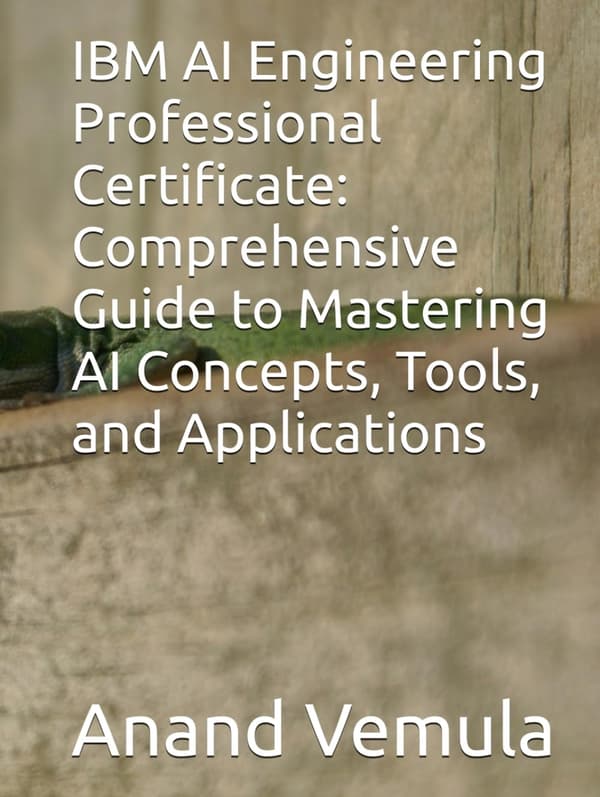Vemula, Anand: IBM AI Engineering Professional Certificate: Comprehensive Guide