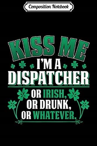Composition Notebook: 'Kiss Me, I'm a Dispatcher, or Irish, or Drunk' Journal/No