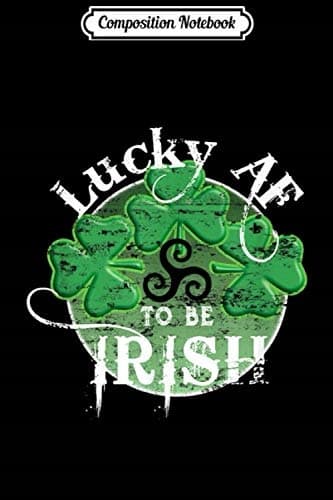 Composition Notebook: Lucky AF To Be Irish – Irish Pride Gift Journal/Notebook