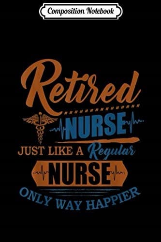 Composition Notebook: A retired nurse is just like a regular nurse, only much happier
