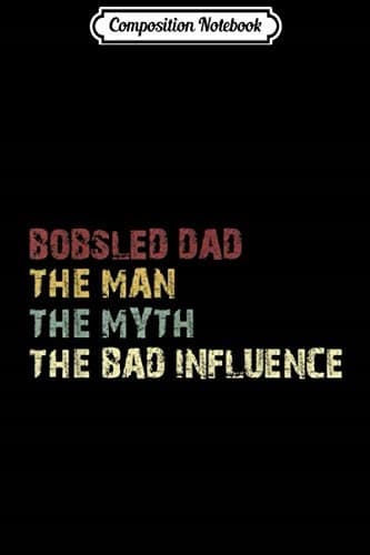 Composition Notebook: Men’s Bobsleigh Dad – The Man, The Myth, The Bad Influence J