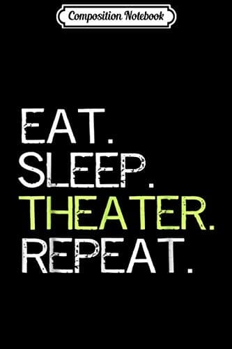 Composition Notebook: Eat Sleep Theatre Repeat – A Funny Drama Actors’ Journal