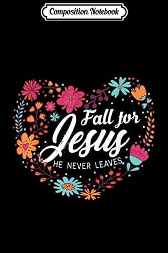 Composition Notebook: Fall For Jesus – He Never Leaves – Christian Lover’s Gift J