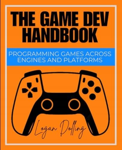 Dolling, Logan *The Game Dev Handbook: Programming Games Across Engines and*