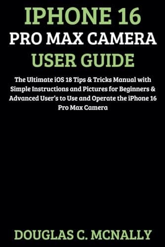 C. McNally, Douglas: iPhone 16 Pro Max Camera User Guide: The Ultimate iOS 1