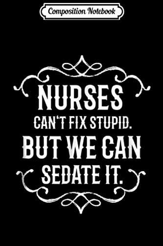 Composition Notebook: Nurses can’t fix stupid. But we can sedate it. Journal