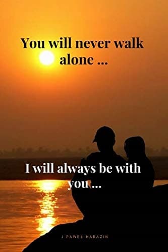 You will never walk alone … I will always be with you …: Motivational