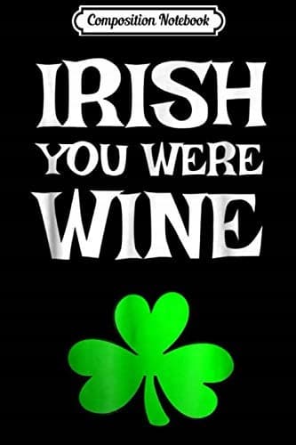 Composition Notebook: Irish, You Were Wine – A Funny St Patrick's Day Joke