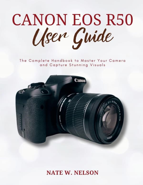 NELSON, NATE W. CANON EOS R50 USER GUIDE: The Complete Handbook to Master Y