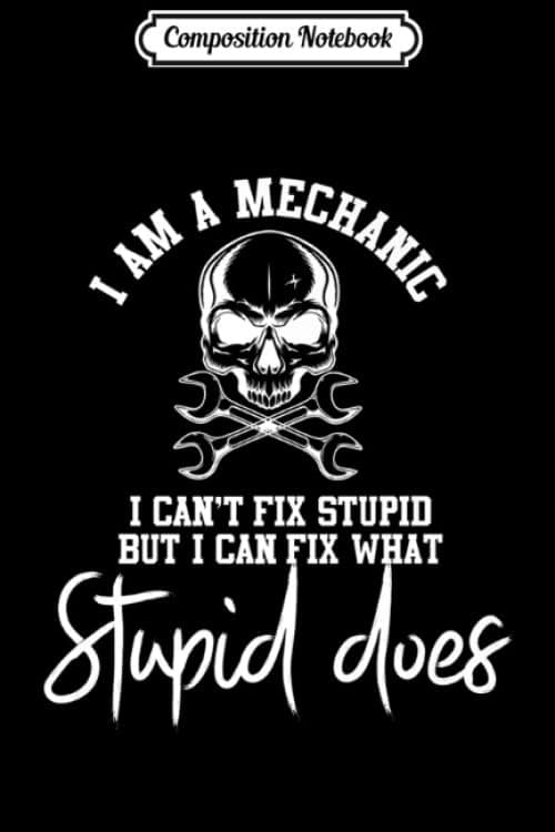 Composition Notebook: I’m a Mechanic but I Can’t Fix Stupid – Funny for Men w