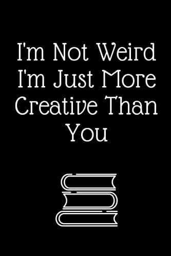 I'm Not Weird, I'm Just More Creative Than You: Notebook