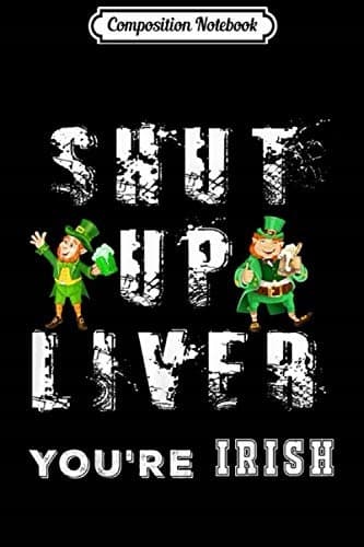 Composition Notebook: 'Shut Up, Liver, You’re Irish' – A Funny St Patrick’s Day Journal
