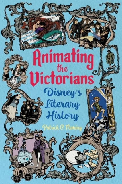 Animating the Victorians: Disney’s Literary History by PATRICK C. FLEMING