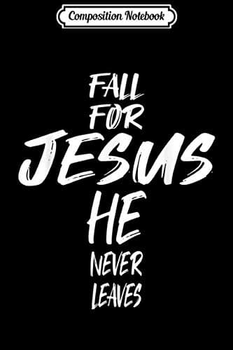 Composition Notebook: Fall For Jesus – He Never Leaves – Christian Praise – Cross