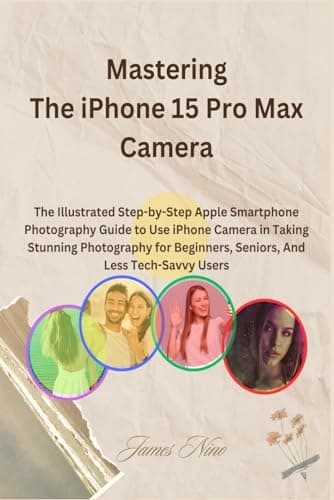 Nino, James: Mastering the iPhone 15 Pro Max Camera: The Illustrated Step-by-
