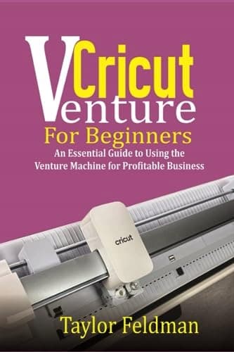 Feldman, Taylor *Cricut Venture for Beginners: An Essential Guide to Using the*