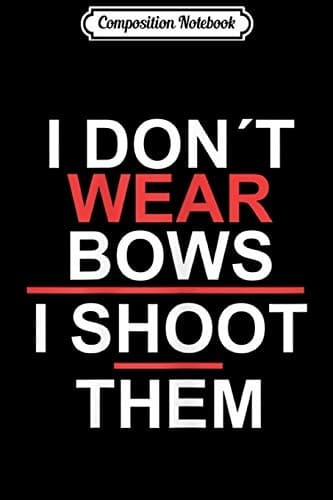 Composition Notebook: Women’s ‘I Don’t Wear Bows, I Shoot Them’ Archery Journal