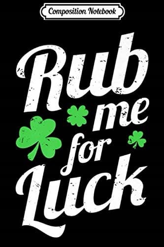 Composition Notebook: Rub Me For Luck – Saint Patrick’s Day Irish Party Fun