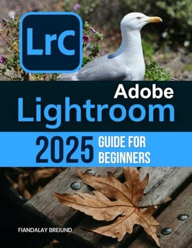 Adobe Lightroom 2025 Guide for Beginners: The Complete Beginner’s Guide to