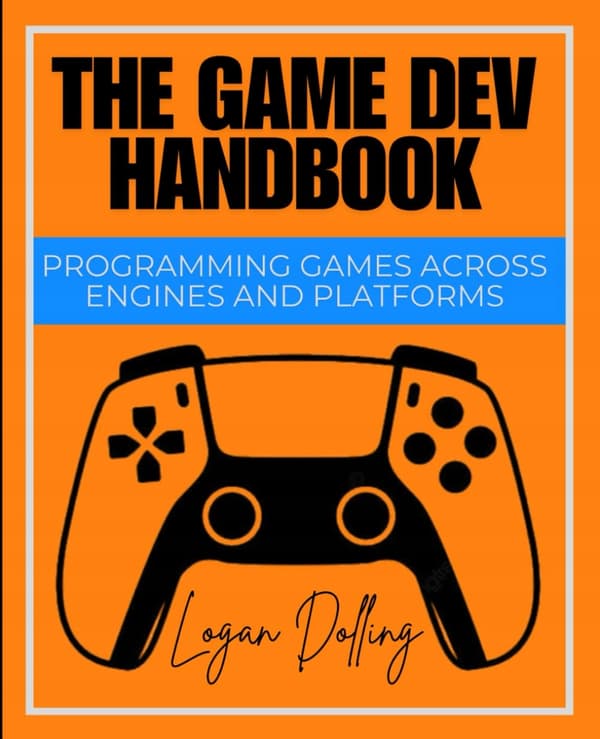 Dolling, Logan *The Game Dev Handbook: Programming Games Across Engines and*