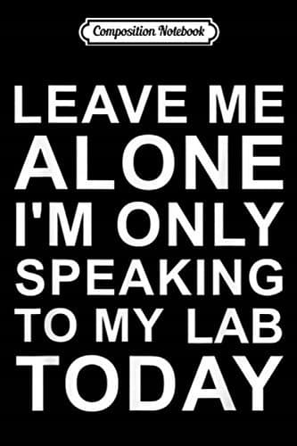 Composition Notebook: 'Leave Me Alone, I'm Only Talking to My Labrador' – Funny