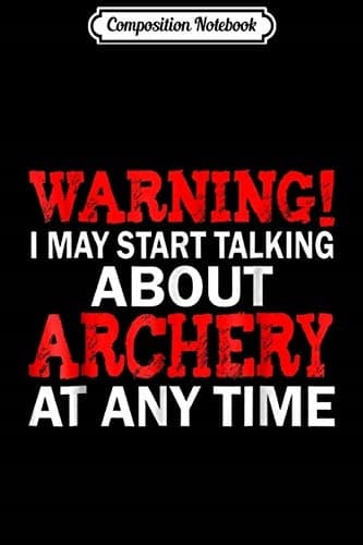 Composition Notebook: Warning – I Might Start Talking About Archery at Any Moment