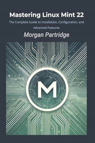 Partridge, Morgan: Mastering Linux Mint 22: The Complete Guide to Installation