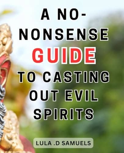 A No-nonsense Guide to Casting Out Evil Spirits: Unlocking the Power With