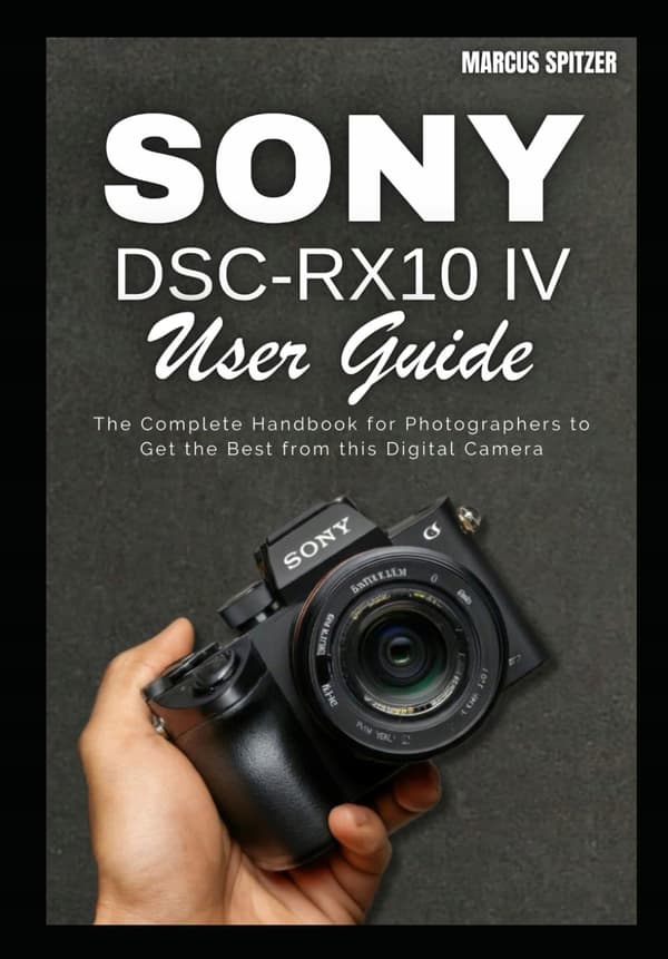 Spitzer, Marcus: Sony DSC-RX10 IV User Guide: The Complete Handbook for Phot